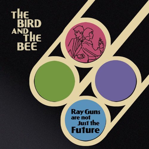 The Bird and the Bee: Ray Guns Are Not Just The Future