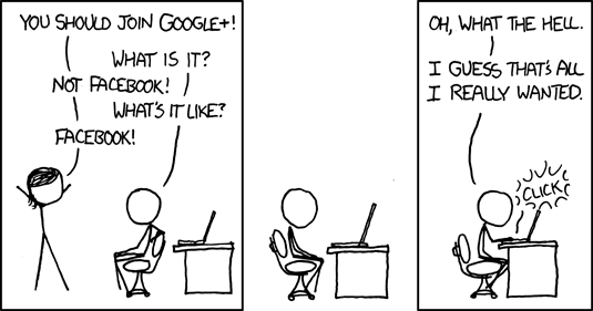 Comic strip with two stick figures talking.

1: You should join Google+!
2: What is it?
1: Not Facebook!
2: What's it like?
1: Facebook!

Pause

Second figure clicks on a computer.
2: Oh, what the hell. I guess that's all I really wanted.