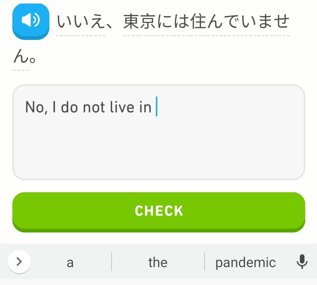 Screenshot of Duolingo, with a prompt to translate a phrase in Japanese. So far 'No, I do not live in' has been written in. Autocomplete is suggesting 'the' and 'pandemic.'